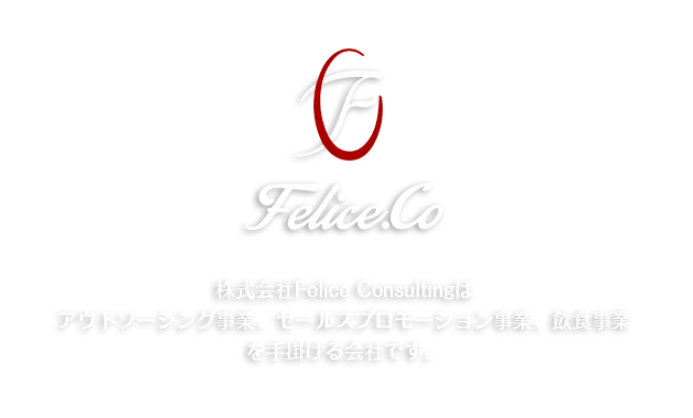 株式会社Felice Consultingはアウトソーシング事業、セールスプロモーション事業、飲食事業を手掛ける会社です。